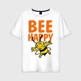 Женская футболка хлопок Oversize с принтом BeeHappy в Тюмени, 100% хлопок | свободный крой, круглый ворот, спущенный рукав, длина до линии бедер
 | веселая | насекомое | настроение | позитив | пчела | пчелка | счастливый | счастье | эмоции