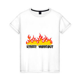 Женская футболка хлопок с принтом Street workout fire в Тюмени, 100% хлопок | прямой крой, круглый вырез горловины, длина до линии бедер, слегка спущенное плечо | fire | street | workout | workout fire | воркаут | здоровый образ жизни | здоровье | зож | огонь | пламя | сопрт