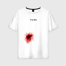 Женская футболка хлопок Oversize с принтом Im fine (Я в порядке) в Тюмени, 100% хлопок | свободный крой, круглый ворот, спущенный рукав, длина до линии бедер
 | im fine | кровь | рана | ранение | шрам | я в порядке