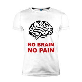 Мужская футболка премиум с принтом No brain No pain в Тюмени, 92% хлопок, 8% лайкра | приталенный силуэт, круглый вырез ворота, длина до линии бедра, короткий рукав | Тематика изображения на принте: no brain | no pain | нет боли | нет мозга