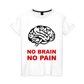 Женская футболка хлопок с принтом No brain No pain в Тюмени, 100% хлопок | прямой крой, круглый вырез горловины, длина до линии бедер, слегка спущенное плечо | no brain | no pain | нет боли | нет мозга