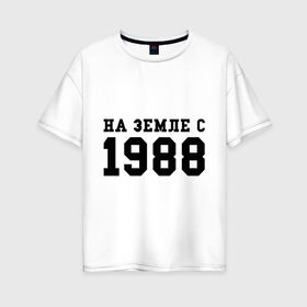 Женская футболка хлопок Oversize с принтом На Земле с 1988 в Тюмени, 100% хлопок | свободный крой, круглый ворот, спущенный рукав, длина до линии бедер
 | toplanding | возраст | год | год рождения | дата рождения | день рождение | день рождения