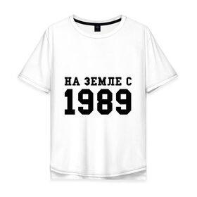Мужская футболка хлопок Oversize с принтом На Земле с 1989 в Тюмени, 100% хлопок | свободный крой, круглый ворот, “спинка” длиннее передней части | Тематика изображения на принте: возраст | год | год рождения | дата рождения | день рождение | день рождения