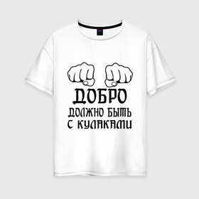 Женская футболка хлопок Oversize с принтом Добро должно быть с кулаками в Тюмени, 100% хлопок | свободный крой, круглый ворот, спущенный рукав, длина до линии бедер
 | бой | драка | кулаки | пацанам | пацанские