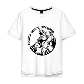 Мужская футболка хлопок Oversize с принтом Русский значит свободный! в Тюмени, 100% хлопок | свободный крой, круглый ворот, “спинка” длиннее передней части | богатырь | древнерусский | меч | рыцарь | свобода | силач | я русский