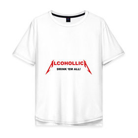 Мужская футболка хлопок Oversize с принтом Alcohollica в Тюмени, 100% хлопок | свободный крой, круглый ворот, “спинка” длиннее передней части | alcohollica | drink | антибренд | дринк | металлика антибренд