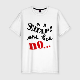 Мужская футболка премиум с принтом Эдгар ПО в Тюмени, 92% хлопок, 8% лайкра | приталенный силуэт, круглый вырез ворота, длина до линии бедра, короткий рукав | все равно | настроение | пофиг | эдгар по