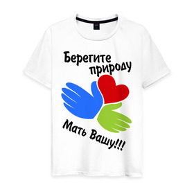 Мужская футболка хлопок с принтом Берегите природу в Тюмени, 100% хлопок | прямой крой, круглый вырез горловины, длина до линии бедер, слегка спущенное плечо. | мать вашу | природа | руки | сердце | экология