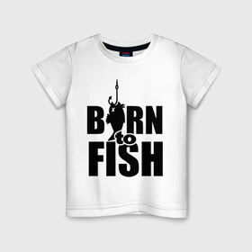 Детская футболка хлопок с принтом Born to fish в Тюмени, 100% хлопок | круглый вырез горловины, полуприлегающий силуэт, длина до линии бедер | born to fish | для рыбака | крючок | на крючке | рыба | рыбак | рыбаку | рыбалка | улов
