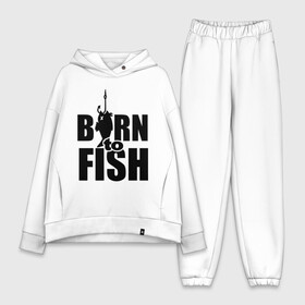 Женский костюм хлопок Oversize с принтом Born to fish в Тюмени,  |  | born to fish | для рыбака | крючок | на крючке | рыба | рыбак | рыбаку | рыбалка | улов