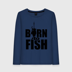 Женский лонгслив хлопок с принтом Born to fish в Тюмени, 100% хлопок |  | born to fish | для рыбака | крючок | на крючке | рыба | рыбак | рыбаку | рыбалка | улов