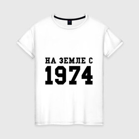 Женская футболка хлопок с принтом На Земле с 1974 в Тюмени, 100% хлопок | прямой крой, круглый вырез горловины, длина до линии бедер, слегка спущенное плечо | возраст | год рождения | годы | дата рождения | день рождение | день рождения | родился | сколько лет
