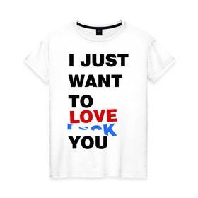 Женская футболка хлопок с принтом Want to love you в Тюмени, 100% хлопок | прямой крой, круглый вырез горловины, длина до линии бедер, слегка спущенное плечо | i just want to love you | любовь | надпись | прикольная надпись | я только хочу любить тебя
