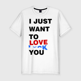 Мужская футболка премиум с принтом Want to love you в Тюмени, 92% хлопок, 8% лайкра | приталенный силуэт, круглый вырез ворота, длина до линии бедра, короткий рукав | i just want to love you | любовь | надпись | прикольная надпись | я только хочу любить тебя