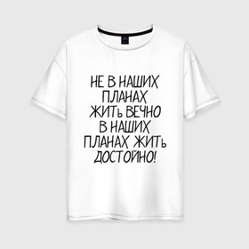 Женская футболка хлопок Oversize с принтом Жить достойно в Тюмени, 100% хлопок | свободный крой, круглый ворот, спущенный рукав, длина до линии бедер
 | афоризмы | жизнь | планы | фразы | цитаты