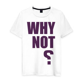 Мужская футболка хлопок с принтом Why not? в Тюмени, 100% хлопок | прямой крой, круглый вырез горловины, длина до линии бедер, слегка спущенное плечо. | why not | вопрос | надпись | почему нет