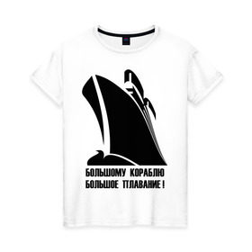 Женская футболка хлопок с принтом Большому кораблю большое плавание в Тюмени, 100% хлопок | прямой крой, круглый вырез горловины, длина до линии бедер, слегка спущенное плечо | 