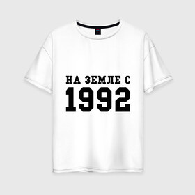 Женская футболка хлопок Oversize с принтом На Земле с 1992 в Тюмени, 100% хлопок | свободный крой, круглый ворот, спущенный рукав, длина до линии бедер
 | 1992 | год рождения | день рождения | на земле