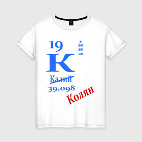 Женская футболка хлопок с принтом Колян! в Тюмени, 100% хлопок | прямой крой, круглый вырез горловины, длина до линии бедер, слегка спущенное плечо | для студентов | колян | студентам | студенческие | таблица менделеева | химия