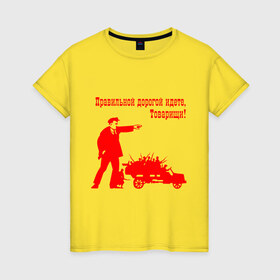 Женская футболка хлопок с принтом Правильной дорогой идете, Товарищи! в Тюмени, 100% хлопок | прямой крой, круглый вырез горловины, длина до линии бедер, слегка спущенное плечо | броневик | владимир ильич | коммунизм | ленин | партия | советский союз | социализм | ссср