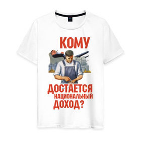 Мужская футболка хлопок с принтом Кому достается доход в Тюмени, 100% хлопок | прямой крой, круглый вырез горловины, длина до линии бедер, слегка спущенное плечо. | коммунизм | национальный доход | советский союз | социализм | ссср | я русский