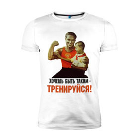 Мужская футболка премиум с принтом Хочешь быть таким? в Тюмени, 92% хлопок, 8% лайкра | приталенный силуэт, круглый вырез ворота, длина до линии бедра, короткий рукав | Тематика изображения на принте: ностальгия | советские плакаты | советский союз | ссср | хочешь быть таким тренируйся