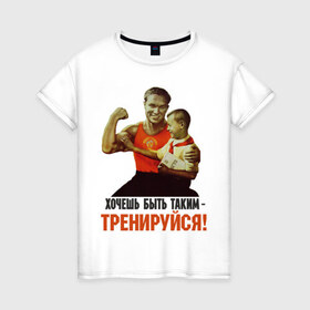 Женская футболка хлопок с принтом Хочешь быть таким? в Тюмени, 100% хлопок | прямой крой, круглый вырез горловины, длина до линии бедер, слегка спущенное плечо | ностальгия | советские плакаты | советский союз | ссср | хочешь быть таким тренируйся