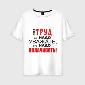 Женская футболка хлопок Oversize с принтом Для трудоголика в Тюмени, 100% хлопок | свободный крой, круглый ворот, спущенный рукав, длина до линии бедер
 | деньги | заработок | зарплата | профессия | работа | работник | уважать труд