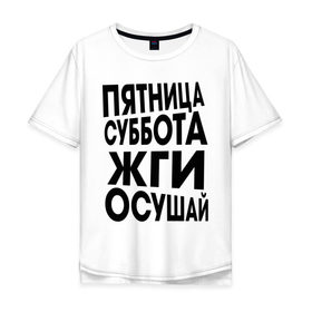 Мужская футболка хлопок Oversize с принтом Пятница суббота жги осушай в Тюмени, 100% хлопок | свободный крой, круглый ворот, “спинка” длиннее передней части | пятница суббота жги осушай
