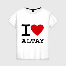 Женская футболка хлопок с принтом I LOVE ALTAY в Тюмени, 100% хлопок | прямой крой, круглый вырез горловины, длина до линии бедер, слегка спущенное плечо | i love altay | алтай | я люблю | я люблю алтай
