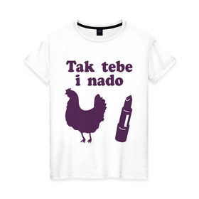 Женская футболка хлопок с принтом Так тебе и надо курица помада в Тюмени, 100% хлопок | прямой крой, круглый вырез горловины, длина до линии бедер, слегка спущенное плечо | tak tebe i nado | курица помада