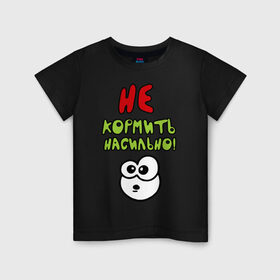 Детская футболка хлопок с принтом Не кормить насильно в Тюмени, 100% хлопок | круглый вырез горловины, полуприлегающий силуэт, длина до линии бедер | детские | для детей | малышам