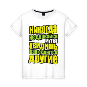 Женская футболка хлопок с принтом Никогда не сдавайся! в Тюмени, 100% хлопок | прямой крой, круглый вырез горловины, длина до линии бедер, слегка спущенное плечо | мотивация | никогда не сдавайся | популярные цитаты | философские цитаты