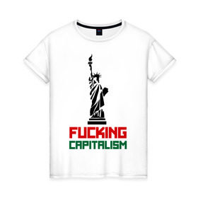 Женская футболка хлопок с принтом Fucking Capitalism в Тюмени, 100% хлопок | прямой крой, круглый вырез горловины, длина до линии бедер, слегка спущенное плечо | Тематика изображения на принте: америка | капитализм | политические | соединенные штаты | статуя свободы | сша