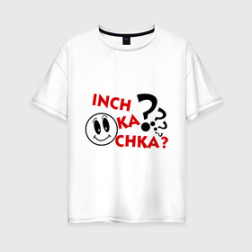 Женская футболка хлопок Oversize с принтом Inch ka chka (Как дела что нового) в Тюмени, 100% хлопок | свободный крой, круглый ворот, спущенный рукав, длина до линии бедер
 | армения | как дела | прикольные картинки
