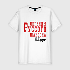 Мужская футболка премиум с принтом легенды русского шансона в Тюмени, 92% хлопок, 8% лайкра | приталенный силуэт, круглый вырез ворота, длина до линии бедра, короткий рукав | круг | михаил круг | русский шансон | шансон