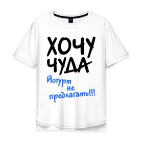 Мужская футболка хлопок Oversize с принтом ХОЧУ ЧУДА в Тюмени, 100% хлопок | свободный крой, круглый ворот, “спинка” длиннее передней части | желание | йогурт не предлагать | настроение | о жизни | чудеса