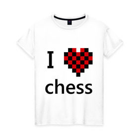 Женская футболка хлопок с принтом I love chess в Тюмени, 100% хлопок | прямой крой, круглый вырез горловины, длина до линии бедер, слегка спущенное плечо | chess | i love chess | шахматы | я люблю шахматы