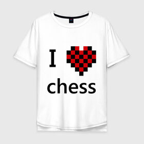 Мужская футболка хлопок Oversize с принтом I love chess в Тюмени, 100% хлопок | свободный крой, круглый ворот, “спинка” длиннее передней части | chess | i love chess | шахматы | я люблю шахматы