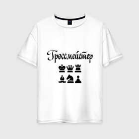 Женская футболка хлопок Oversize с принтом Гроссмейстер в Тюмени, 100% хлопок | свободный крой, круглый ворот, спущенный рукав, длина до линии бедер
 | grandmaster | гросмейстер | гроссмейстер | шахматист | шахматы