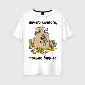 Женская футболка хлопок Oversize с принтом Ничего личного - только бизнес в Тюмени, 100% хлопок | свободный крой, круглый ворот, спущенный рукав, длина до линии бедер
 | бабло | деньги | ничего личного | работа | только бизнес