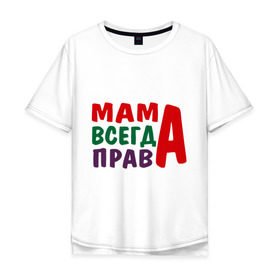 Мужская футболка хлопок Oversize с принтом мама права в Тюмени, 100% хлопок | свободный крой, круглый ворот, “спинка” длиннее передней части | мама всегда права | подарок маме