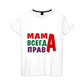 Женская футболка хлопок с принтом мама права в Тюмени, 100% хлопок | прямой крой, круглый вырез горловины, длина до линии бедер, слегка спущенное плечо | мама всегда права | подарок маме