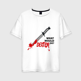 Женская футболка хлопок Oversize с принтом what would Dexter do? в Тюмени, 100% хлопок | свободный крой, круглый ворот, спущенный рукав, длина до линии бедер
 | dexter | декстер | сериал | тв | телевидение | что бы сделал декстер | я люблю декстера