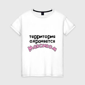 Женская футболка хлопок с принтом Территория охраняется Максиком в Тюмени, 100% хлопок | прямой крой, круглый вырез горловины, длина до линии бедер, слегка спущенное плечо | terryt | девушкам | для девушек | имена | имя | макс территория охраняется | максим