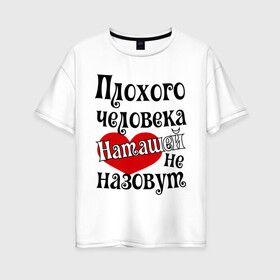 Женская футболка хлопок Oversize с принтом Плохая Наташа в Тюмени, 100% хлопок | свободный крой, круглый ворот, спущенный рукав, длина до линии бедер
 | natasha | женское имя | имена | наталья | наташа | прикольная надпись | сердечко | сердце