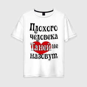 Женская футболка хлопок Oversize с принтом Плохая Таня в Тюмени, 100% хлопок | свободный крой, круглый ворот, спущенный рукав, длина до линии бедер
 | tanya | женское имя | имена | прикольная надпись | сердечко | сердце | таня | татьяна