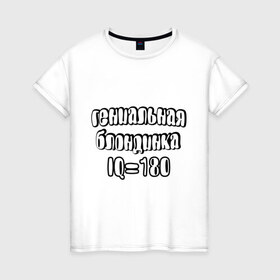 Женская футболка хлопок с принтом Гениальная блондинка в Тюмени, 100% хлопок | прямой крой, круглый вырез горловины, длина до линии бедер, слегка спущенное плечо | 