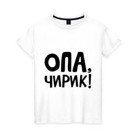 Женская футболка хлопок с принтом Опа, чирик! в Тюмени, 100% хлопок | прямой крой, круглый вырез горловины, длина до линии бедер, слегка спущенное плечо | интернет приколы | опа | чирик