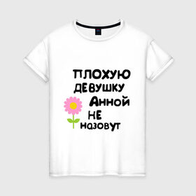 Женская футболка хлопок с принтом Плохую девушку Анной не назовут в Тюмени, 100% хлопок | прямой крой, круглый вырез горловины, длина до линии бедер, слегка спущенное плечо | annaname | анна | аннка аннюта